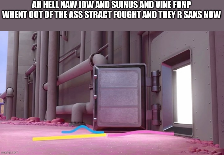 The end | AH HELL NAW JOW AND SUINUS AND VINE FONP WHENT OOT OF THE ASS STRACT FOUGHT AND THEY R SAKS NOW | image tagged in inside out,pee,fard,hentai,countryhumans | made w/ Imgflip meme maker
