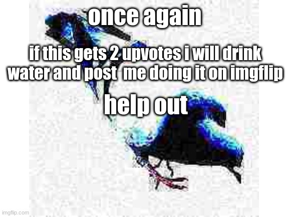 im still not tryin to beg | once again; if this gets 2 upvotes i will drink water and post  me doing it on imgflip; help out | image tagged in upvotes | made w/ Imgflip meme maker