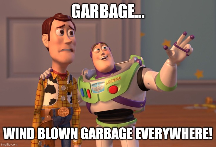 Wind blown garbage | GARBAGE…; WIND BLOWN GARBAGE EVERYWHERE! | image tagged in memes,x x everywhere | made w/ Imgflip meme maker