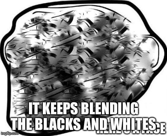 IT KEEPS BLENDING THE BLACKS AND WHITES | made w/ Imgflip meme maker