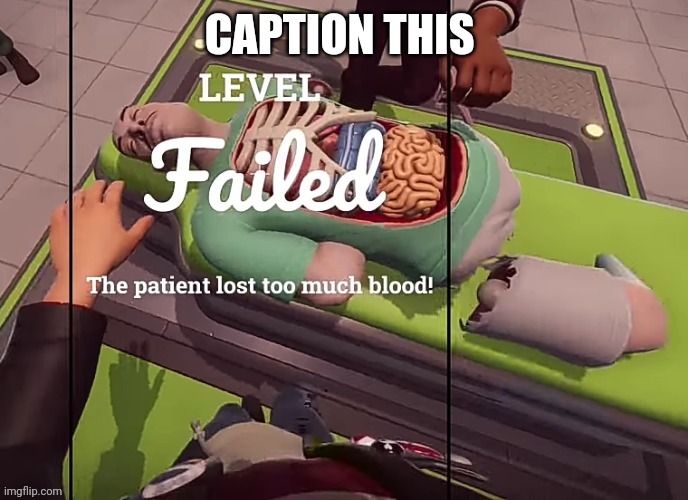 The patient lost to much blood! | CAPTION THIS | image tagged in the patient lost to much blood | made w/ Imgflip meme maker