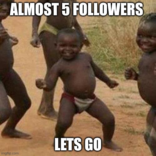 Lets GOOOOOO | ALMOST 5 FOLLOWERS; LETS GO | image tagged in memes,third world success kid | made w/ Imgflip meme maker