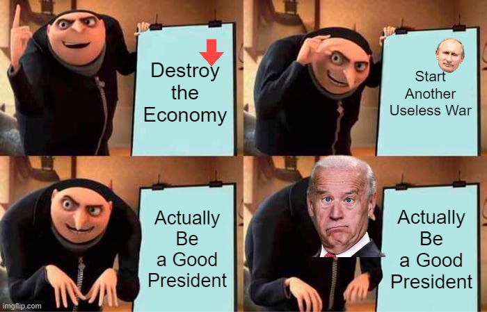 Biden's Plan | Destroy the Economy; Start Another Useless War; Actually Be a Good President; Actually Be a Good President | image tagged in memes,gru's plan | made w/ Imgflip meme maker