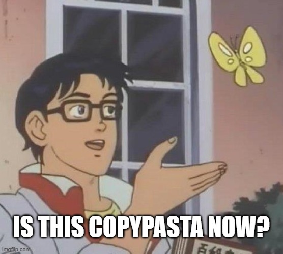 Is This A Pigeon Meme | IS THIS COPYPASTA NOW? | image tagged in memes,is this a pigeon | made w/ Imgflip meme maker