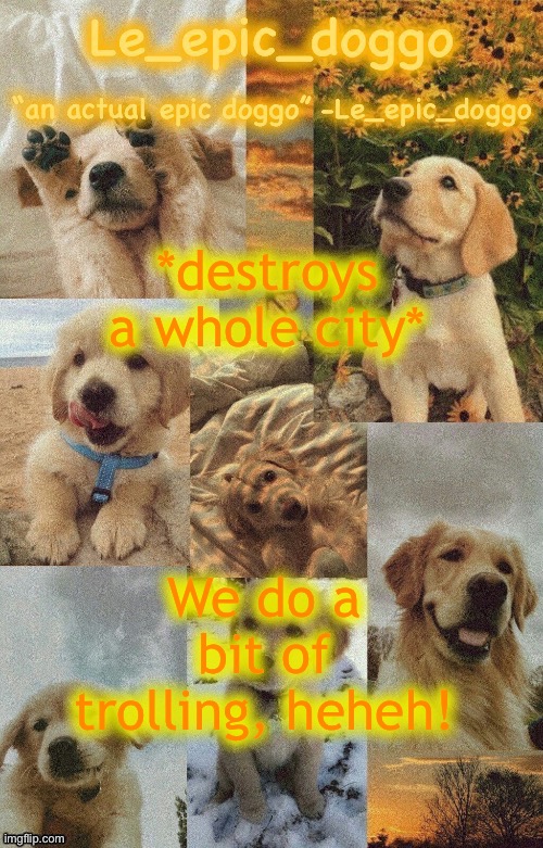 Doggo temp by doggo. Wait what that’s confusing | *destroys a whole city*; We do a bit of trolling, heheh! | image tagged in doggo temp by doggo wait what that s confusing | made w/ Imgflip meme maker
