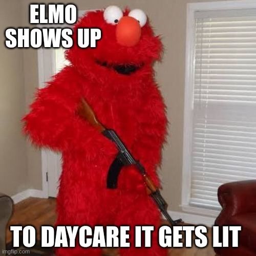 elmo come for u next | ELMO SHOWS UP; TO DAYCARE IT GETS LIT | image tagged in elmo,lol | made w/ Imgflip meme maker