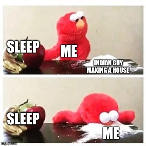 elmo cocaine | SLEEP; ME; INDIAN GUY MAKING A HOUSE; SLEEP; ME | image tagged in elmo cocaine | made w/ Imgflip meme maker