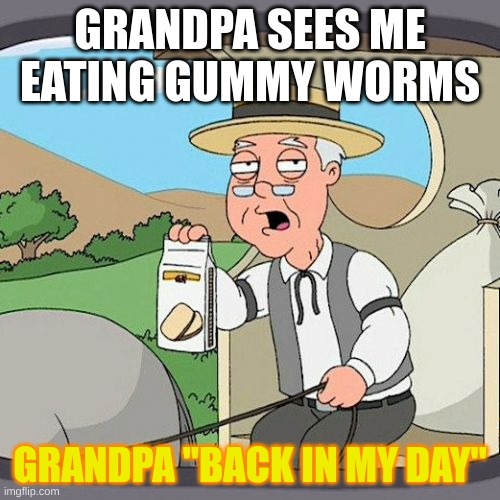 Pepperidge Farm Remembers | GRANDPA SEES ME EATING GUMMY WORMS; GRANDPA "BACK IN MY DAY" | image tagged in memes,pepperidge farm remembers | made w/ Imgflip meme maker