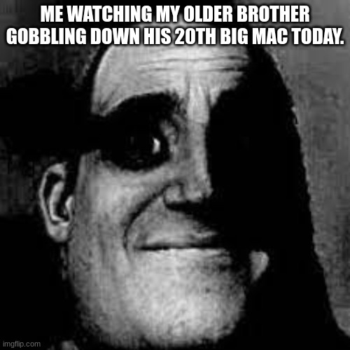 oof | ME WATCHING MY OLDER BROTHER GOBBLING DOWN HIS 20TH BIG MAC TODAY. | image tagged in uncanny mr incredible | made w/ Imgflip meme maker