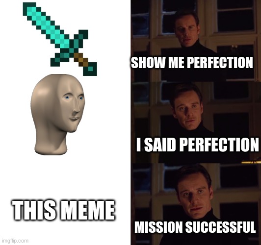 perfection | SHOW ME PERFECTION I SAID PERFECTION MISSION SUCCESSFUL THIS MEME | image tagged in perfection | made w/ Imgflip meme maker