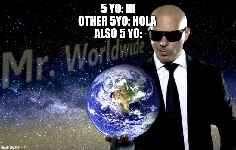 Mr worldwide | 5 YO: HI
OTHER 5YO: HOLA 
ALSO 5 YO: | image tagged in mr worldwide | made w/ Imgflip meme maker