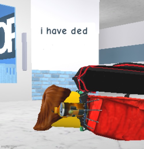 i have ded | image tagged in i have ded | made w/ Imgflip meme maker