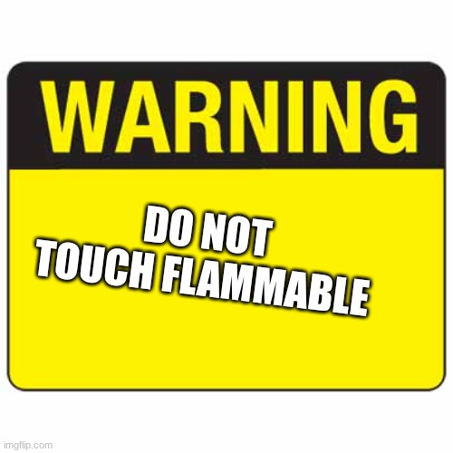 warningsign | DO NOT TOUCH FLAMMABLE | image tagged in warningsign | made w/ Imgflip meme maker