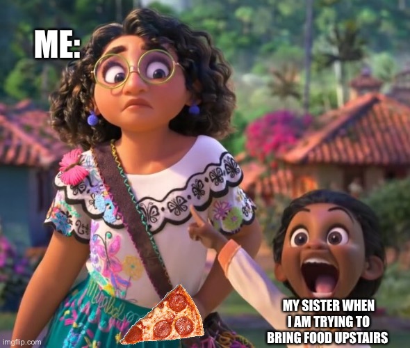 True | ME:; MY SISTER WHEN I AM TRYING TO BRING FOOD UPSTAIRS | image tagged in encanto point | made w/ Imgflip meme maker