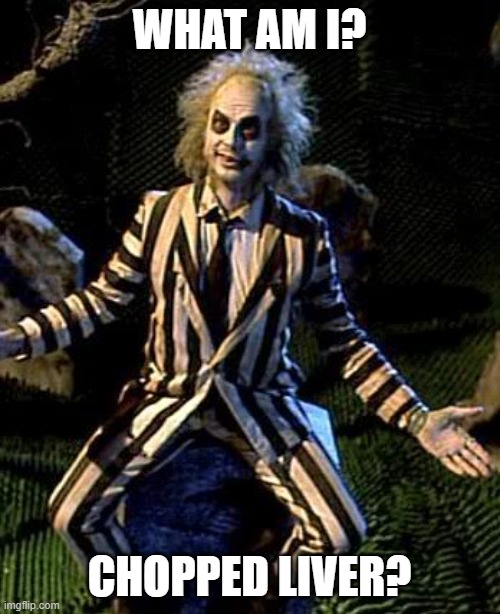 Beetlejuice | WHAT AM I? CHOPPED LIVER? | image tagged in beetlejuice | made w/ Imgflip meme maker