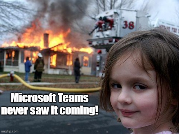 Microsoft Teams Never Saw It Coming! | Microsoft Teams never saw it coming! | image tagged in memes,disaster girl | made w/ Imgflip meme maker
