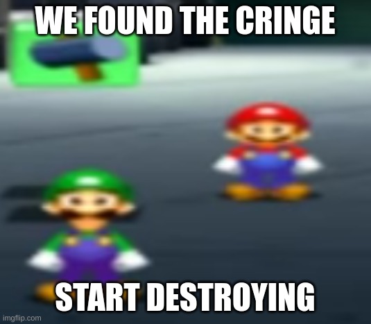 cringe found | WE FOUND THE CRINGE; START DESTROYING | image tagged in mario bros stare | made w/ Imgflip meme maker