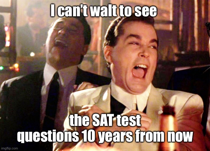 Good Fellas Hilarious Meme | I can’t waIt to see the SAT test questions 10 years from now | image tagged in memes,good fellas hilarious | made w/ Imgflip meme maker