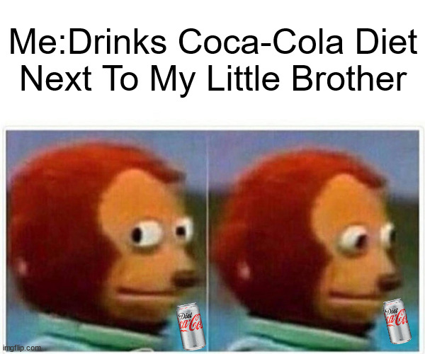 if your have a little brother is 4u | Me:Drinks Coca-Cola Diet Next To My Little Brother | image tagged in memes,monkey puppet | made w/ Imgflip meme maker