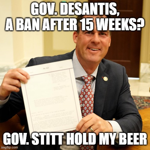 Gov. Stitt Hold My Beer | GOV. DESANTIS, A BAN AFTER 15 WEEKS? GOV. STITT HOLD MY BEER | image tagged in governor stitt,governor desantis,oklahoma,florida,abortion | made w/ Imgflip meme maker