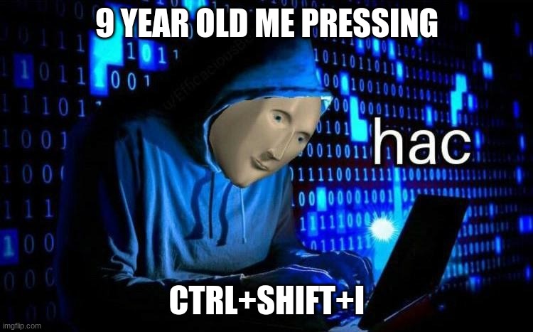 CTRL+SHIFT+I = HACK | 9 YEAR OLD ME PRESSING; CTRL+SHIFT+I | image tagged in hack | made w/ Imgflip meme maker