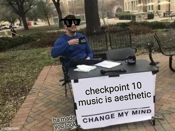 Change My Mind Meme | checkpoint 10 music is aesthetic; ha made you look | image tagged in memes,change my mind | made w/ Imgflip meme maker
