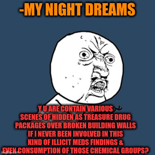 -Long time ago away. | -MY NIGHT DREAMS; Y U ARE CONTAIN VARIOUS SCENES OF HIDDEN AS TREASURE DRUG PACKAGES OVER BROKEN BUILDING WALLS IF I NEVER BEEN INVOLVED IN THIS KIND OF ILLICIT MEDS FINDINGS & EVEN CONSUMPTION OF THOSE CHEMICAL GROUPS? | image tagged in memes,y u no,don't do drugs,follow your dreams,modern warfare,left exit 12 off ramp | made w/ Imgflip meme maker