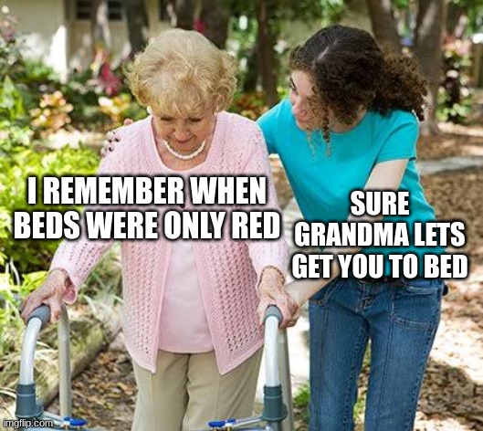 sure grandma lets get you to bed | I REMEMBER WHEN BEDS WERE ONLY RED; SURE GRANDMA LETS GET YOU TO BED | image tagged in sure grandma let's get you to bed,funny | made w/ Imgflip meme maker