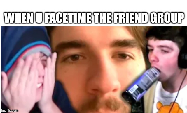 FaceTime with the boys | WHEN U FACETIME THE FRIEND GROUP | image tagged in memes,facetime | made w/ Imgflip meme maker