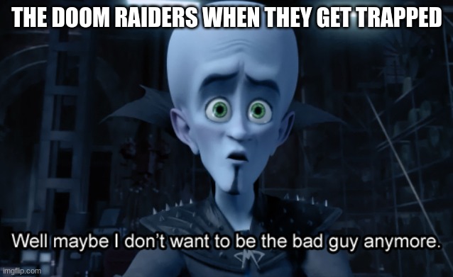 Well maybe I don't want to be the bad guy anymore | THE DOOM RAIDERS WHEN THEY GET TRAPPED | image tagged in well maybe i don't want to be the bad guy anymore,skylanders | made w/ Imgflip meme maker