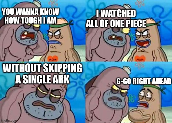 how tough are you |  YOU WANNA KNOW HOW TOUGH I AM; I WATCHED ALL OF ONE PIECE; WITHOUT SKIPPING A SINGLE ARK; G-GO RIGHT AHEAD | image tagged in memes,how tough are you,funny memes | made w/ Imgflip meme maker