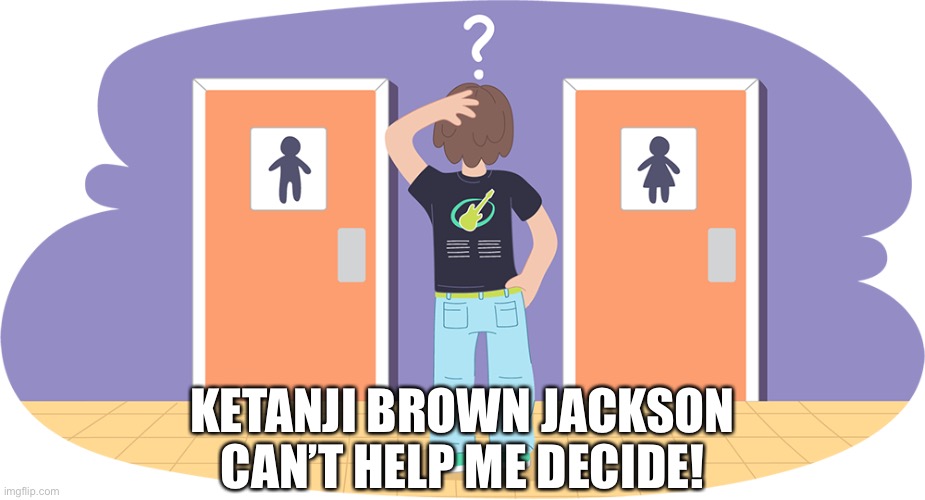 Ketanji Brown Jackson | KETANJI BROWN JACKSON
CAN’T HELP ME DECIDE! | image tagged in decisions,who am i,which cubile,man or woman | made w/ Imgflip meme maker