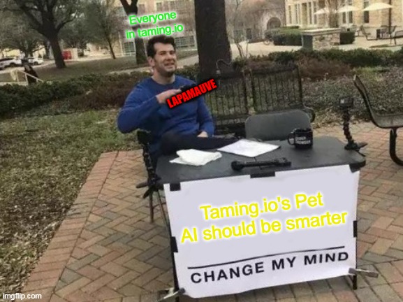 Change My Mind | Everyone in taming.io; LAPAMAUVE; Taming.io's Pet AI should be smarter | image tagged in memes,change my mind | made w/ Imgflip meme maker