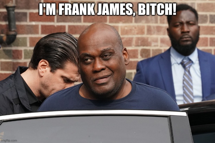 Frank James, Bitch | I'M FRANK JAMES, BITCH! | image tagged in frank james | made w/ Imgflip meme maker
