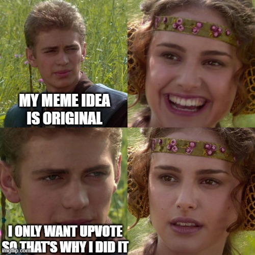 Upvote beggars be like: | MY MEME IDEA IS ORIGINAL; I ONLY WANT UPVOTE SO THAT'S WHY I DID IT | image tagged in anakin padme 4 panel,upvote begging | made w/ Imgflip meme maker