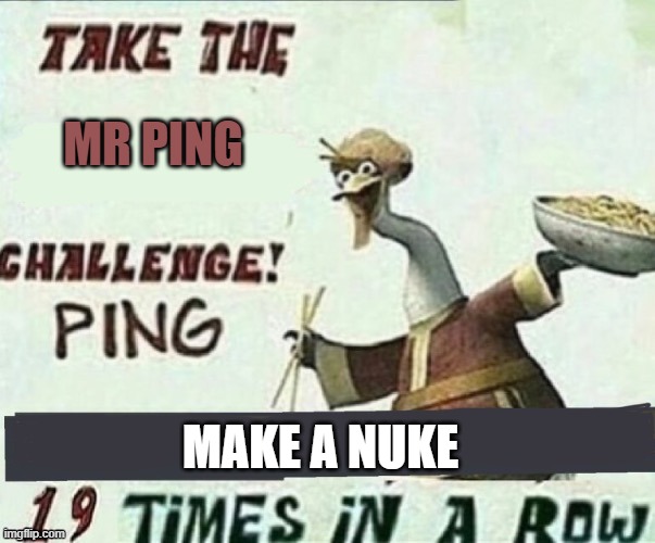 Mr. Ping Challenge Template | MR PING MAKE A NUKE | image tagged in mr ping challenge template | made w/ Imgflip meme maker