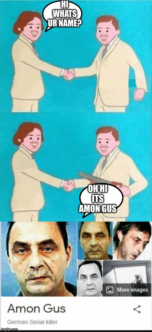 hes name is actually amon gus | HI WHATS UR NAME? OH HI ITS AMON GUS | image tagged in hi what's your name | made w/ Imgflip meme maker