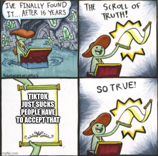 tiktok  is trash | TIKTOK JUST SUCKS PEOPLE HAVE TO ACCEPT THAT | image tagged in the real scroll of truth,tiktok is trash,change my mind,stop upvote begging | made w/ Imgflip meme maker