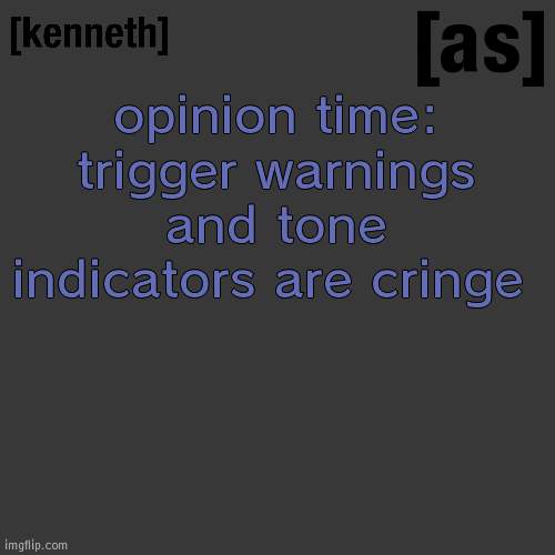 opinion time:
trigger warnings and tone indicators are cringe | image tagged in kenneth | made w/ Imgflip meme maker