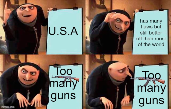 Sad but true |  U.S.A; has many flaws but still better off than most of the world; Too many guns; Too many guns | image tagged in memes,gru's plan,gun control,united states,american politics,gun violence | made w/ Imgflip meme maker