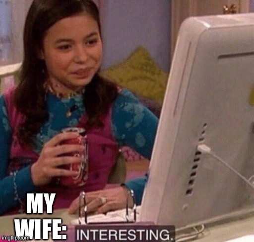 iCarly Interesting | MY WIFE: | image tagged in icarly interesting | made w/ Imgflip meme maker