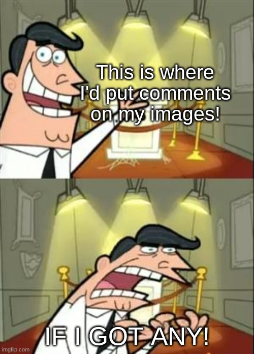 C'mon, I like having conversations! | This is where I'd put comments on my images! IF I GOT ANY! | image tagged in memes,this is where i'd put my trophy if i had one | made w/ Imgflip meme maker