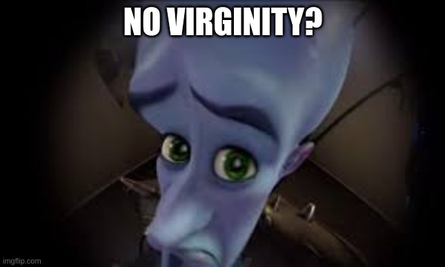 . | NO VIRGINITY? | made w/ Imgflip meme maker