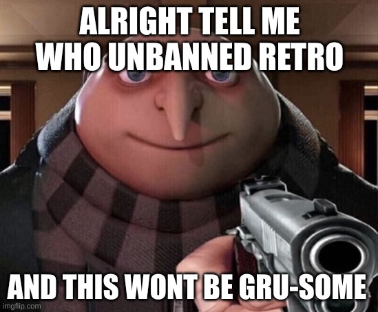 Gru Gun | ALRIGHT TELL ME WHO UNBANNED RETRO; AND THIS WONT BE GRU-SOME | image tagged in gru gun | made w/ Imgflip meme maker