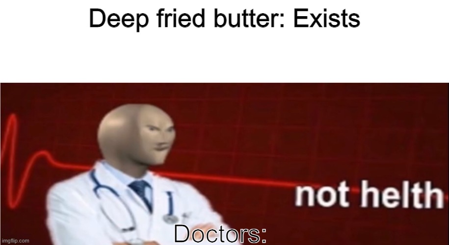 Deep Fried Butter |  Deep fried butter: Exists; Doctors: | image tagged in meme man not helth,meme man,funny,helth,deep fried | made w/ Imgflip meme maker