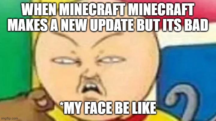 Cailou | WHEN MINECRAFT MINECRAFT MAKES A NEW UPDATE BUT ITS BAD; *MY FACE BE LIKE | image tagged in meme,newmeme,yes,epic,cailou,epoic | made w/ Imgflip meme maker