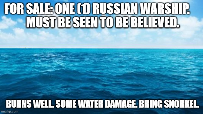 Ocean | FOR SALE: ONE (1) RUSSIAN WARSHIP.    
 MUST BE SEEN TO BE BELIEVED. BURNS WELL. SOME WATER DAMAGE. BRING SNORKEL. | image tagged in ocean | made w/ Imgflip meme maker