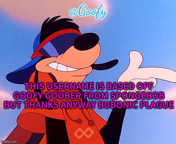 -Goofy- announcement template (thanks bubonic plague) | THIS USERNAME IS BASED OFF GOOFY GOOBER FROM SPONGEBOB BUT THANKS ANYWAY BUBONIC PLAGUE | image tagged in -goofy- announcement template thanks bubonic plague | made w/ Imgflip meme maker