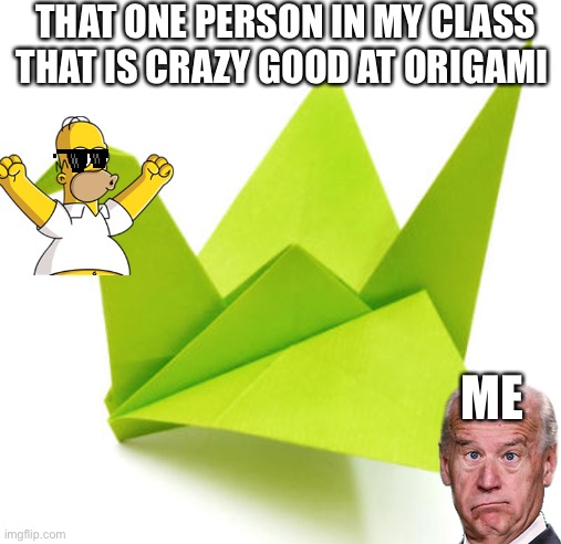 Origami Crane | THAT ONE PERSON IN MY CLASS THAT IS CRAZY GOOD AT ORIGAMI; ME | image tagged in origami crane | made w/ Imgflip meme maker
