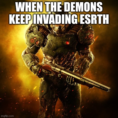 Doom Guy | WHEN THE DEMONS KEEP INVADING ESRTH | image tagged in doom guy | made w/ Imgflip meme maker